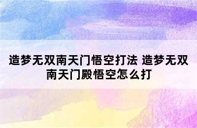 造梦无双南天门悟空打法 造梦无双南天门殿悟空怎么打